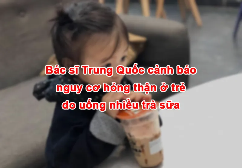 Bác sĩ Trung Quốc cảnh báo nguy cơ hỏng thận ở trẻ do uống nhiều trà sữa